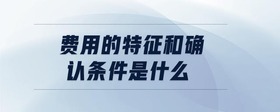 費用的特征和確認(rèn)條件是什么