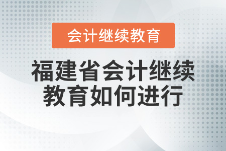 福建省會(huì)計(jì)繼續(xù)教育如何進(jìn)行？