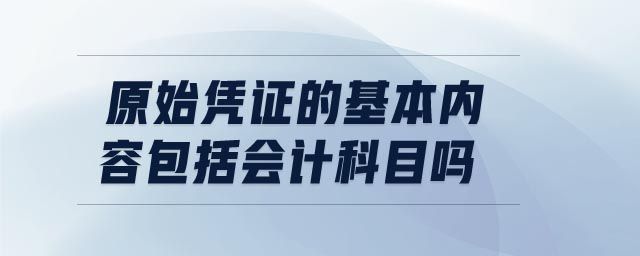 原始憑證的基本內(nèi)容包括會(huì)計(jì)科目嗎