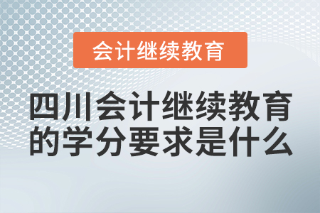 四川會計繼續(xù)教育的學分要求是什么？