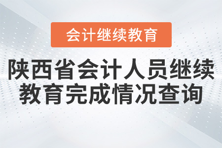 陜西省會(huì)計(jì)人員繼續(xù)教育完成情況查詢(xún) 陜西省會(huì)計(jì)人員繼續(xù)教育完成情況查詢(xún)
