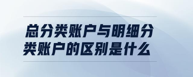 總分類(lèi)賬戶(hù)與明細(xì)分類(lèi)賬戶(hù)的區(qū)別是什么
