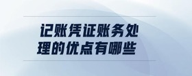 記賬憑證賬務處理的優(yōu)點有哪些