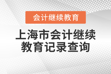 上海市會(huì)計(jì)繼續(xù)教育記錄查詢 上海市會(huì)計(jì)繼續(xù)教育記錄查詢