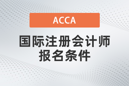 2021年12月國際注冊(cè)會(huì)計(jì)師報(bào)名條件是什么