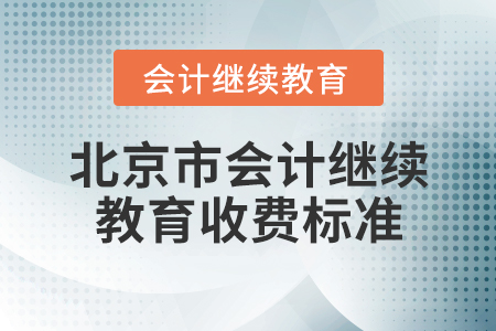 北京市會(huì)計(jì)繼續(xù)教育收費(fèi)標(biāo)準(zhǔn)