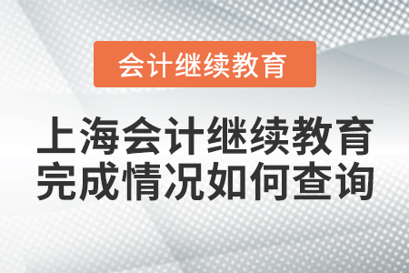 上海會(huì)計(jì)繼續(xù)教育完成情況如何查詢(xún)？