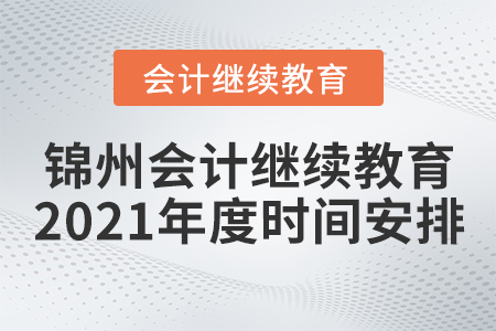 錦州會計繼續(xù)教育2021年度時間安排