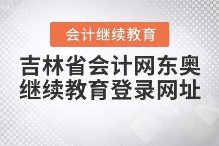 吉林省會計(jì)網(wǎng)東奧繼續(xù)教育登錄網(wǎng)址