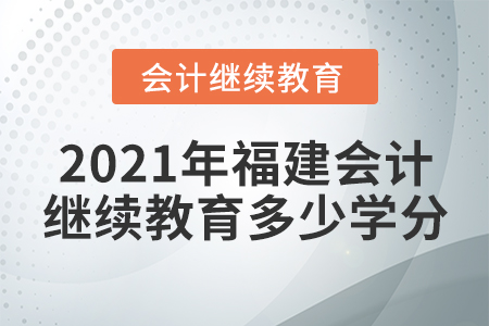 2021年福建會(huì)計(jì)繼續(xù)教育多少學(xué)分？