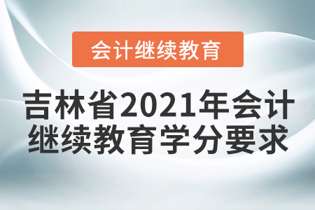 吉林省2021年會計(jì)繼續(xù)教育學(xué)分要求