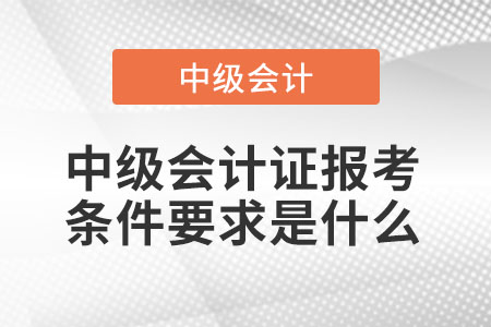 中級會計(jì)證報(bào)考條件要求是什么