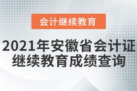 2021年安徽省會(huì)計(jì)證繼續(xù)教育成績(jī)查詢 2021年安徽省會(huì)計(jì)證繼續(xù)教育成績(jī)查詢