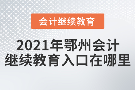 2021年鄂州會計(jì)繼續(xù)教育入口在哪里？