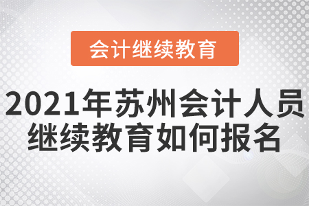 2021年蘇州會(huì)計(jì)人員繼續(xù)教育如何報(bào)名？