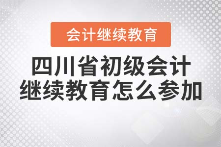 四川省初級會(huì)計(jì)繼續(xù)教育怎么參加？