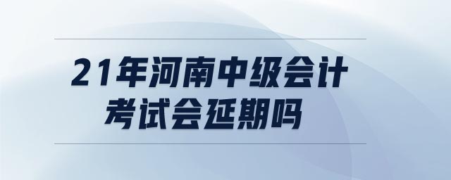 21年河南中級會計考試會延期嗎