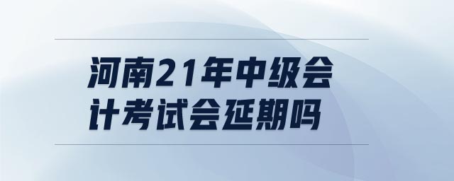 河南21年中級會計考試會延期嗎