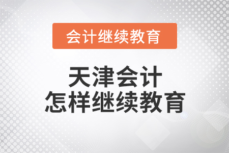 天津會(huì)計(jì)怎樣繼續(xù)教育？