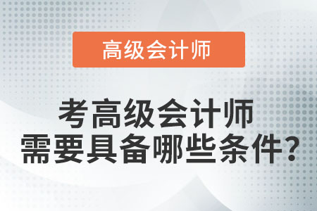 考高級(jí)會(huì)計(jì)師需要具備哪些條件？