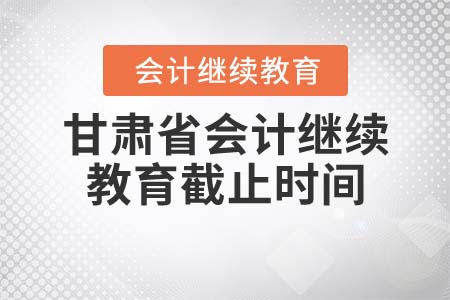 甘肅省2021年會計繼續(xù)教育截止時間