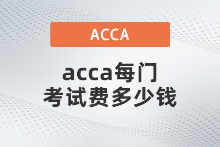 2021年12月acca每門考試費多少錢