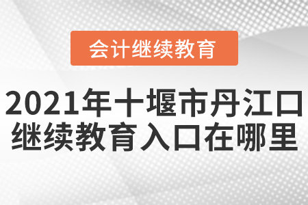 2021年十堰市丹江口會(huì)計(jì)繼續(xù)教育入口在哪里？