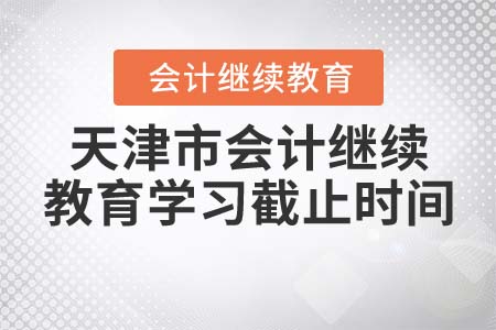 天津市會(huì)計(jì)繼續(xù)教育學(xué)習(xí)截止時(shí)間
