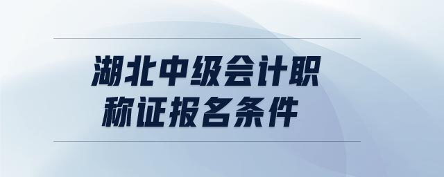 湖北中級會計職稱證報名條件