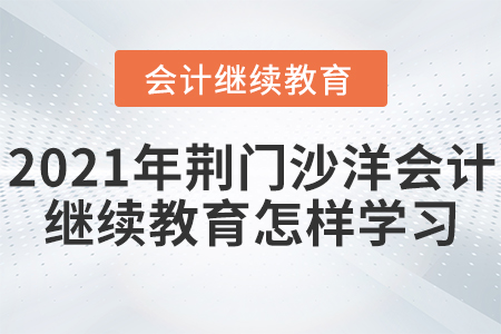 2021年湖北荊門沙洋會(huì)計(jì)人員繼續(xù)教育怎樣學(xué)習(xí)？
