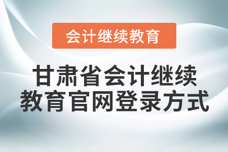 甘肅省會(huì)計(jì)繼續(xù)教育官網(wǎng)登錄方式