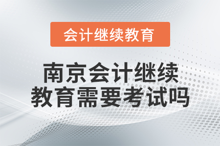南京會計繼續(xù)教育需要考試嗎？