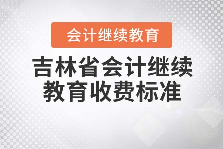 吉林省會(huì)計(jì)繼續(xù)教育收費(fèi)標(biāo)準(zhǔn)