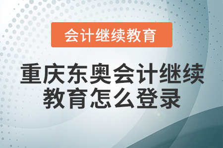 重慶東奧會(huì)計(jì)繼續(xù)教育怎么登錄？