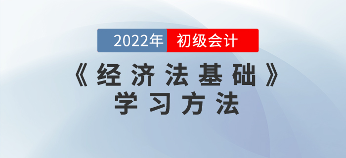 2022年初級會計《經濟法基礎》怎么學？這些學習方法能用上！