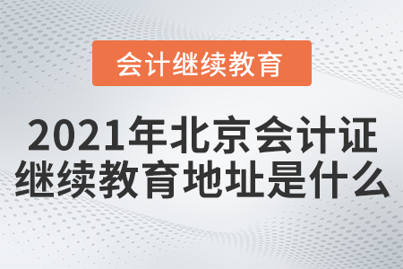 2021年北京會(huì)計(jì)證繼續(xù)教育地址是什么？