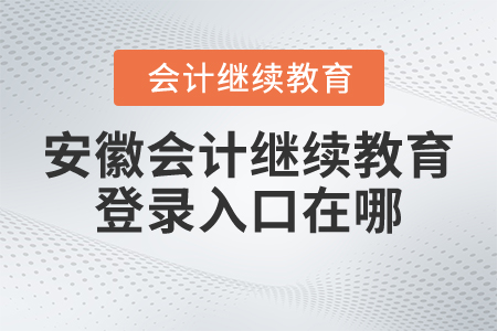 安徽會(huì)計(jì)繼續(xù)教育登錄入口在哪？