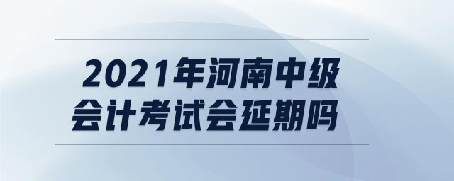 2021年河南中級會計考試會延期嗎