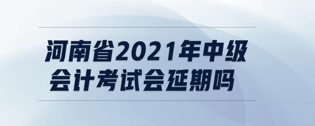 河南省2021年中級(jí)會(huì)計(jì)考試會(huì)延期嗎