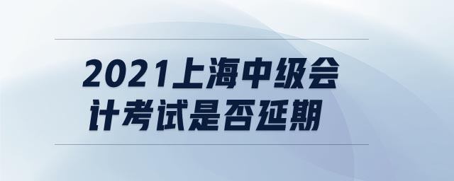 2021上海中級(jí)會(huì)計(jì)考試是否延期