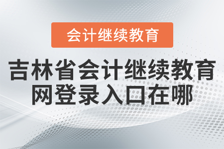 吉林省會計繼續(xù)教育網(wǎng)登錄入口在哪？