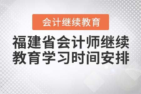 福建省會計師繼續(xù)教育學(xué)習(xí)時間安排
