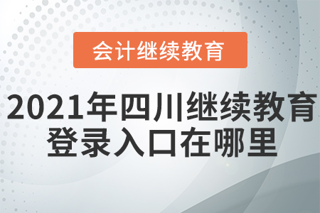 2021年四川會(huì)計(jì)繼續(xù)教育網(wǎng)登錄入口在哪里？