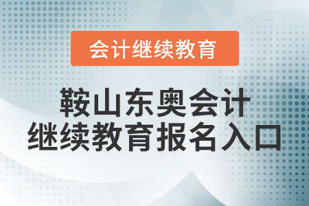 鞍山東奧會計繼續(xù)教育報名入口