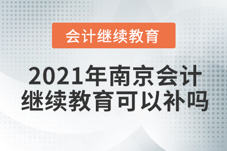 2021年南京會(huì)計(jì)繼續(xù)教育可以補(bǔ)嗎？