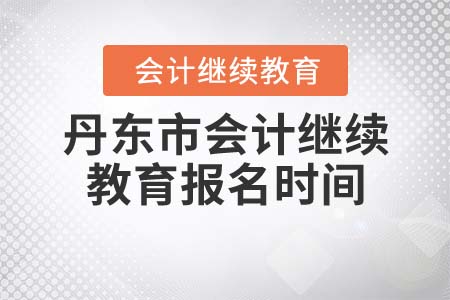 丹東市會(huì)計(jì)繼續(xù)教育報(bào)名時(shí)間 丹東市會(huì)計(jì)繼續(xù)教育報(bào)名時(shí)間