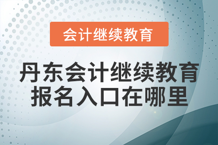 丹東會(huì)計(jì)繼續(xù)教育報(bào)名入口在哪里？