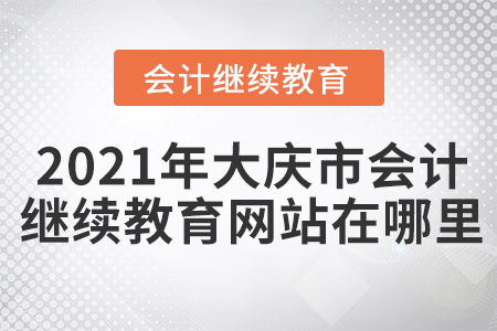 2021年大慶市會(huì)計(jì)繼續(xù)教育網(wǎng)站在哪里？