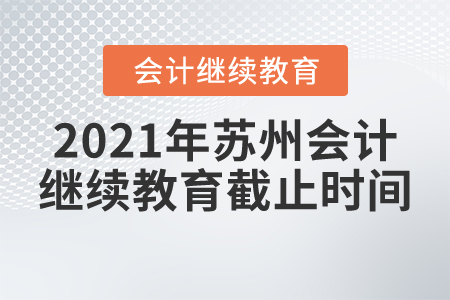 2021年蘇州會計(jì)繼續(xù)教育截止時間