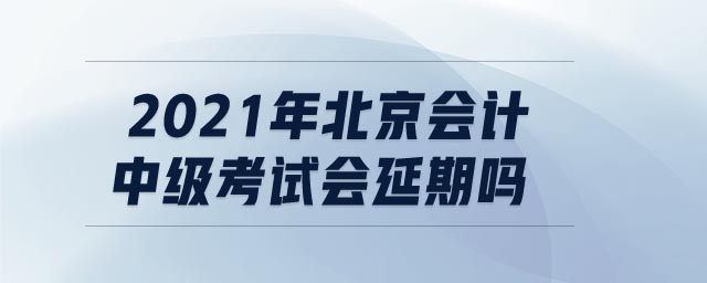 2021年北京會計中級考試會延期嗎
